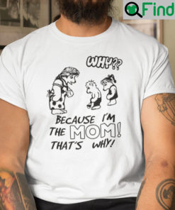 Why Because Im The Mom Thats Why Shirt