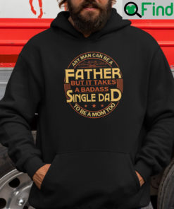 Any Man Can Be Father But It Takes A Badass Single Dad To Be A Mom Too Hoodie