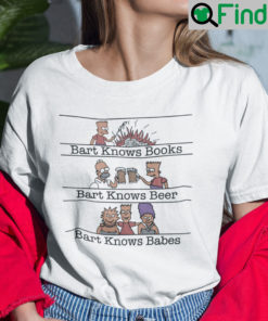 Bart Knows Books Bart Knows Beer Bart Knows Babes Shirt