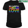 Be Careful Who You Hate It Could Someone Love T Shirt