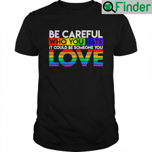 Be Careful Who You Hate It Could Someone Love T Shirt