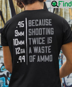 Because Shooting Twice Is A Waste Of Ammo Shirt