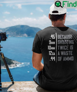 Because Shooting Twice Is A Waste Of Ammo T Shirt