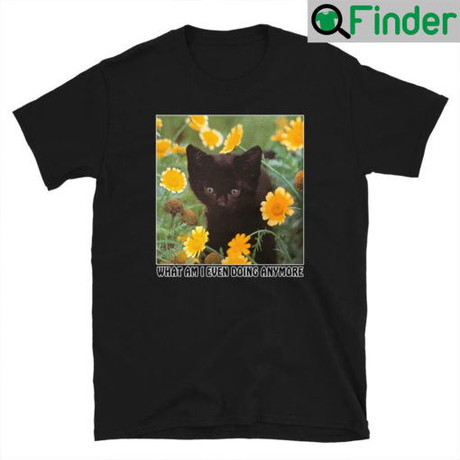 Black Cat What Am I Even Doing Anymore Shirt