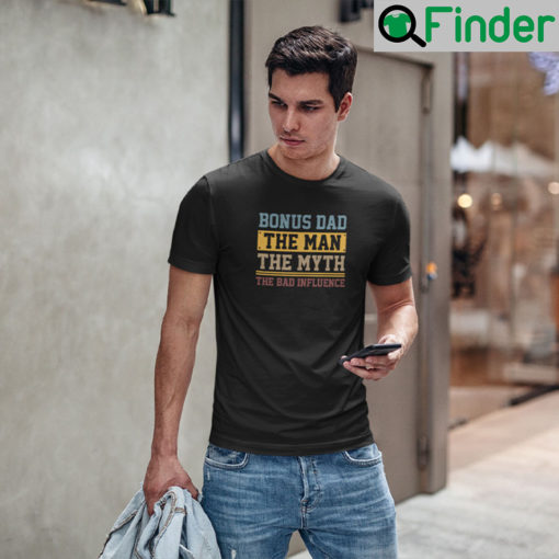 Bonus Dad The Man The Myth The Bad Influence T Shirt