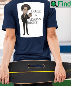 Cole Is Always Right Shirt