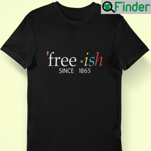 Freeish Since 1865 Juneteenth T shirt
