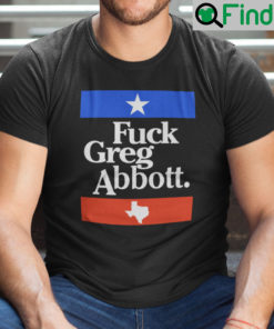 Fuck Greg Abbott Shirt Anti Texas GOP