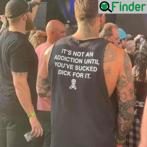 Funny Its Not an Addiction Until Youve Sucked Dick for It Shirt