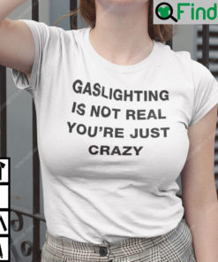 Gaslighting Is Not Real Shirt Youre Just Crazy