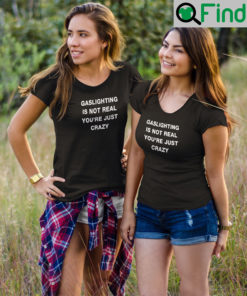Gaslighting Is Not Real Shirts Youre Just Crazy