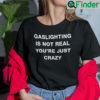 Gaslighting Is Not Real T Shirt Youre Just Crazy