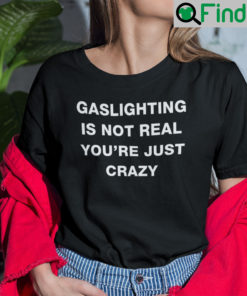 Gaslighting Is Not Real T Shirt Youre Just Crazy