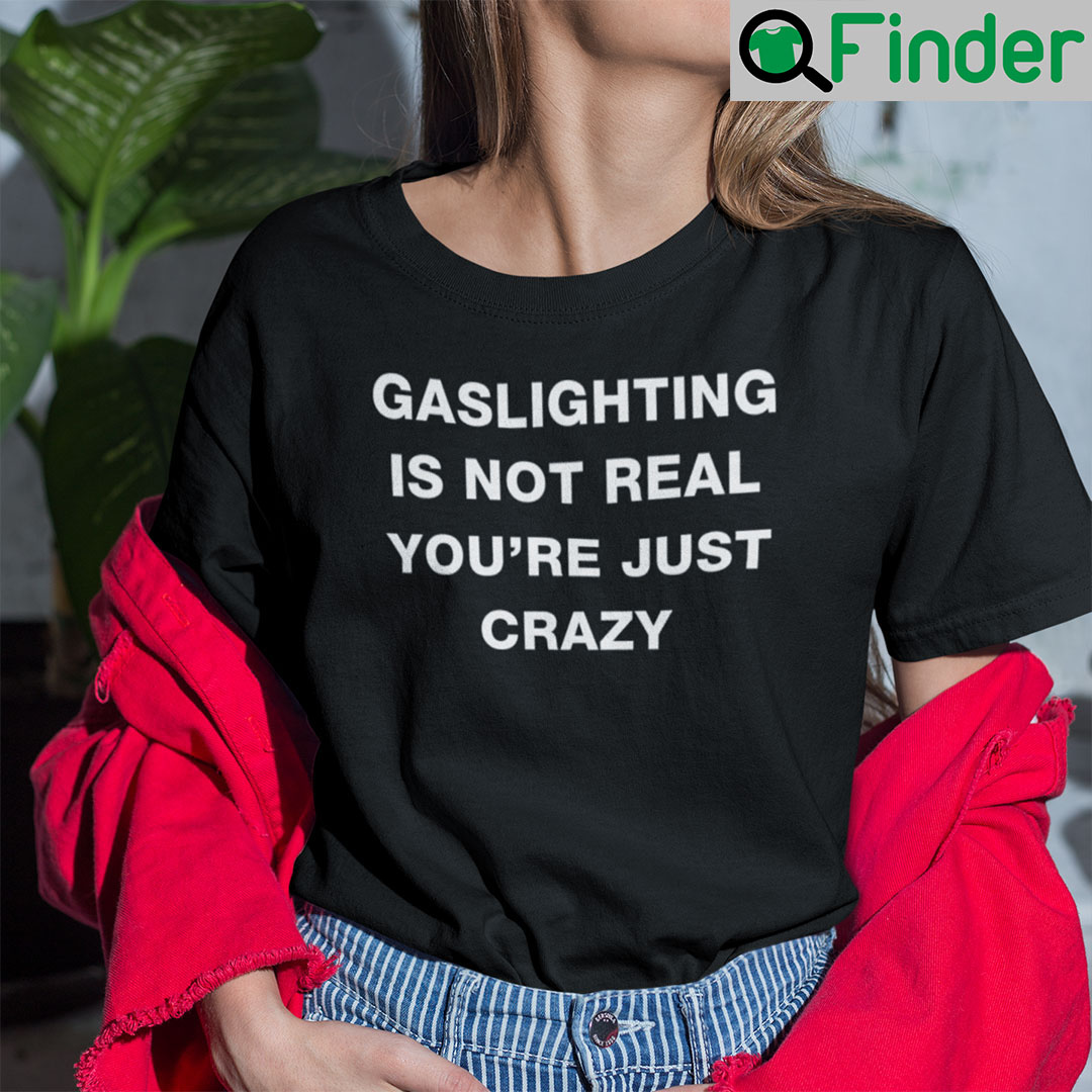 Gaslighting Is Not Real T-Shirt You’re Just Crazy - Q-Finder Trending ...