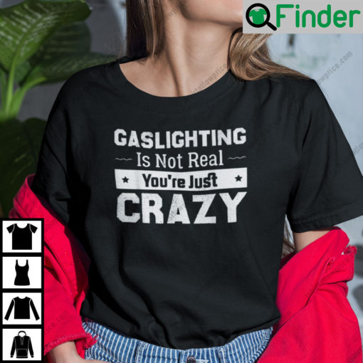 Gaslighting Is Not Real Unisex T Shirt Youre Just Crazy