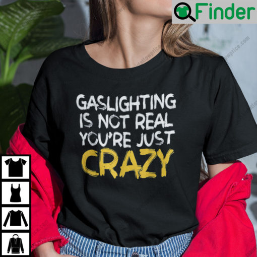 Gaslighting Is Not Real Unisex T Shirts Youre Just Crazy