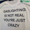 Gaslighting Is Not Real Youre Just Crazy T Shirt