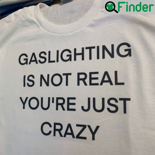 Gaslighting Is Not Real Youre Just Crazy T Shirt