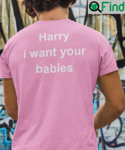 Harry I Want Your Babies Shirt