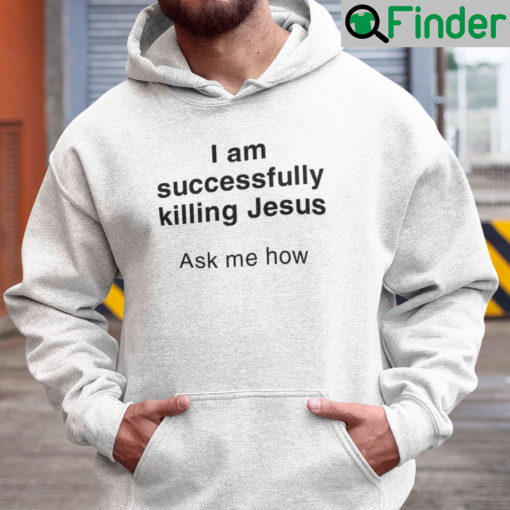 I Am Successfully Killing Jesus Ask Me How Hoodie