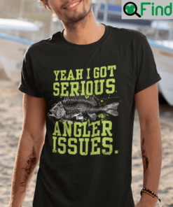 I Got Serious Angler Issues Shirt Fishing Humor