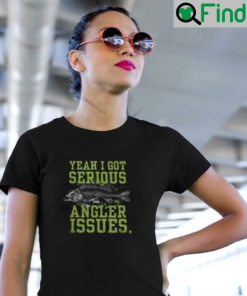 I Got Serious Angler Issues T Shirt Fishing Humor