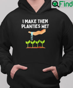 I Make Them Planties Wet Hoodie Dirty Mind Plant Lovers