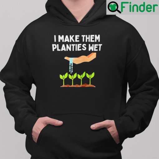 I Make Them Planties Wet Hoodie Dirty Mind Plant Lovers