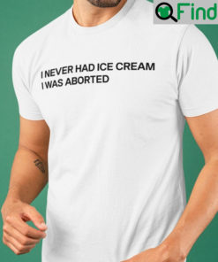 I Never Had Ice Cream I Was Aborted Funny Shirt