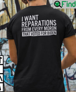 I Want Reparations From Every Moron That Voted For Biden Shirt