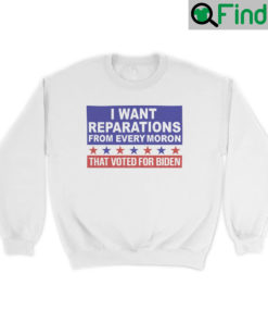 I Want Reparations From Every Moron That Voted For Biden Sweatshirt