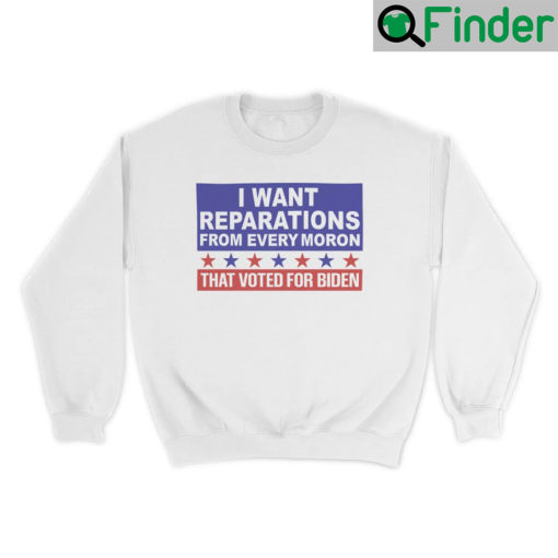 I Want Reparations From Every Moron That Voted For Biden Sweatshirt