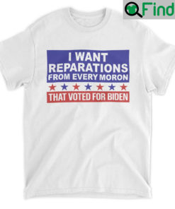 I Want Reparations From Every Moron That Voted For Biden Unisex Shirt