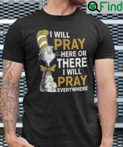 I Will Pray Here Or There I Will Pray Everywhere Dr Seuss Shirt