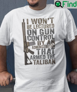 I Wont Be Lectured On Gun Control By An Administration That Armed The Taliban Shirt