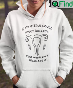 If My Uterus Could Shoot Bullets You Wouldnt Regulate It Hoodie
