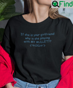 If She Is Your Girlfriend Why Is She Playing With My Mullet Shirt