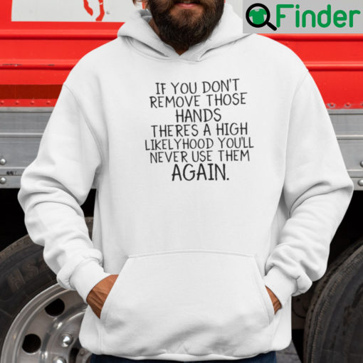 If You Dont Remove Those Hands Theres A High Likelyhood Youll Never Use Them Again Hoodie