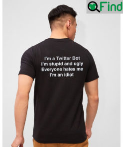 Im A Twitter Bot Stupid And Ugly Everyone Hate Me T Shirt