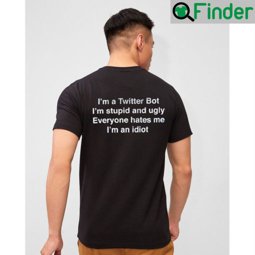 Im A Twitter Bot Stupid And Ugly Everyone Hate Me T Shirt