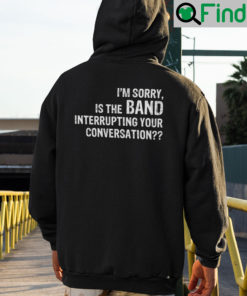 Im Sorry Is The Band Interrupting Your Conversation Hoodie