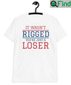 It Wasnt Rigged You are Just A Loser Unisex T Shirt