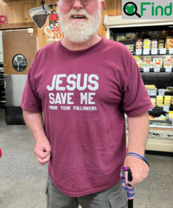 Jesus Save Me From Your Followers Shirt