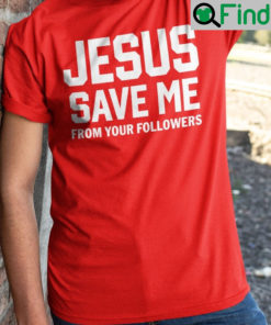 Jesus Save Me From Your Followers Shirts