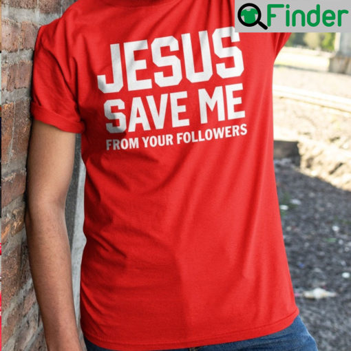 Jesus Save Me From Your Followers Shirts