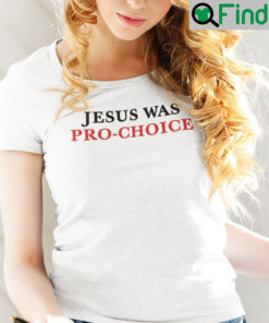 Jesus Was Pro Choice Shirt