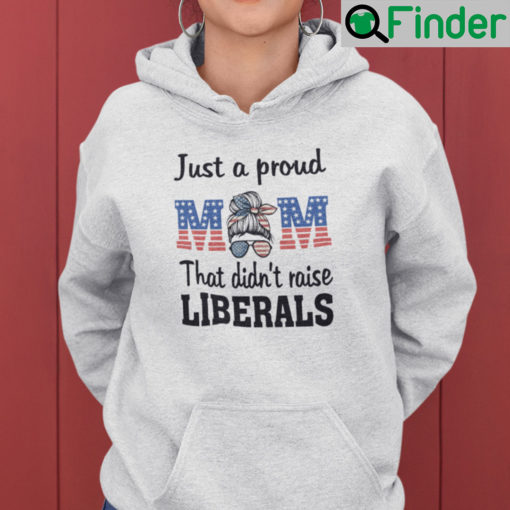 Just A Proud Mom That Didnt Raise Liberals Hoodie