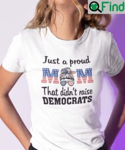 Just A Proud Mom That Didnt Raise Liberals Shirt