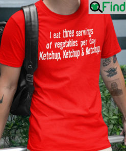 Ketchup I Eat Three Servings Of Vegetables Per Day And T Shirt