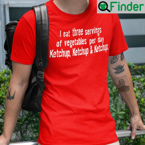 Ketchup I Eat Three Servings Of Vegetables Per Day And T Shirt